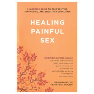 A Womans Guide to Confronting, Diagnosing, and Treating Sexual Pain Healing Painful Sex