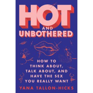 How to Think, Talk About, and Have the Sex You Really Want Hot and Unbothered