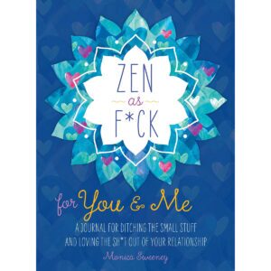 A Journal for Ditching the Small Stuff and Loving the Sh*t Out of Your Relationship Zen as F*ck for You & Me